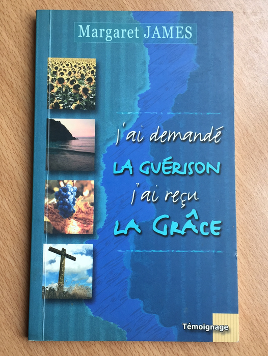 J'ai demandé la guérison j'ai reçu la grâce