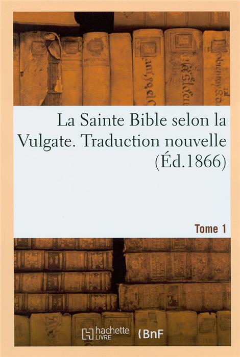 La Sainte Bible selon la Vulgate. Traduction nouvelle (Éd. 1866) Tome 1