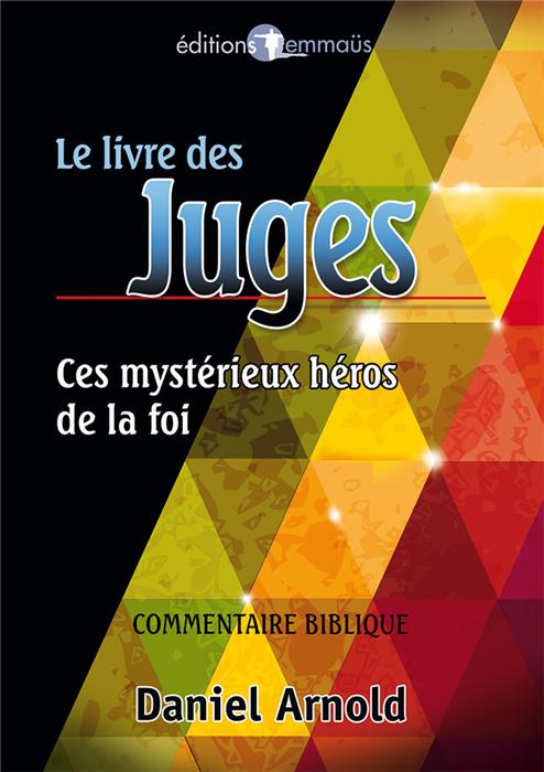 Le livre des Juges. Ces mystérieux héros de la foi. Commentaire biblique
